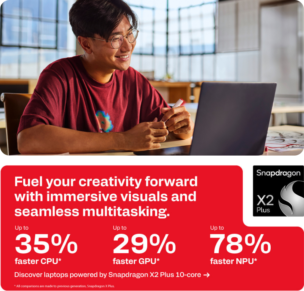 Snapdragon X2 Plus - Fuel your creativity forward with immersive visuals and seamless multitasking.