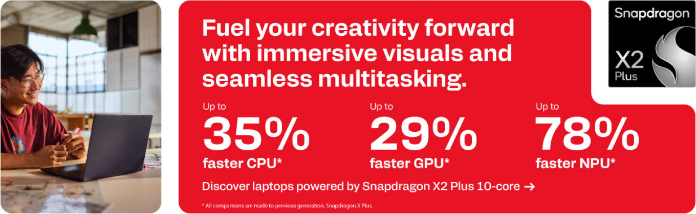 Snapdragon X2 Plus - Fuel your creativity forward with immersive visuals and seamless multitasking.
