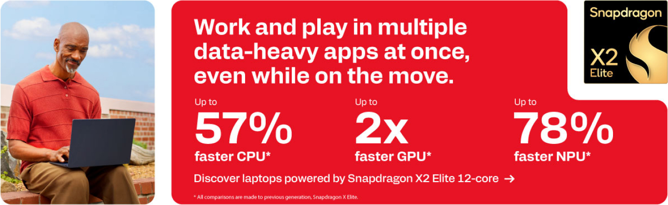 Snapdragon X2 Elite - Work and play in multiple data-heavy apps at once, even while on the move. - Up to 57% faster CPU. Up to 2x faster GPU. Up to 78% faster NPU.