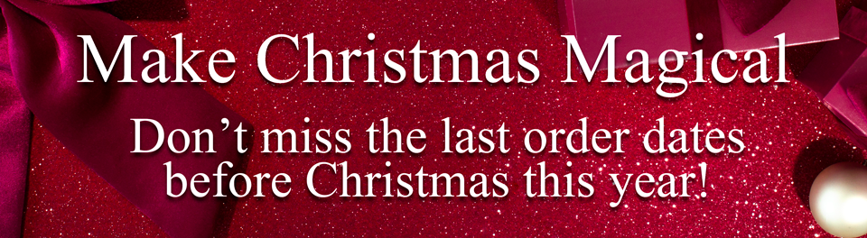 Make Christmas Magical. Don’t miss the last order dates before Christmas this year!